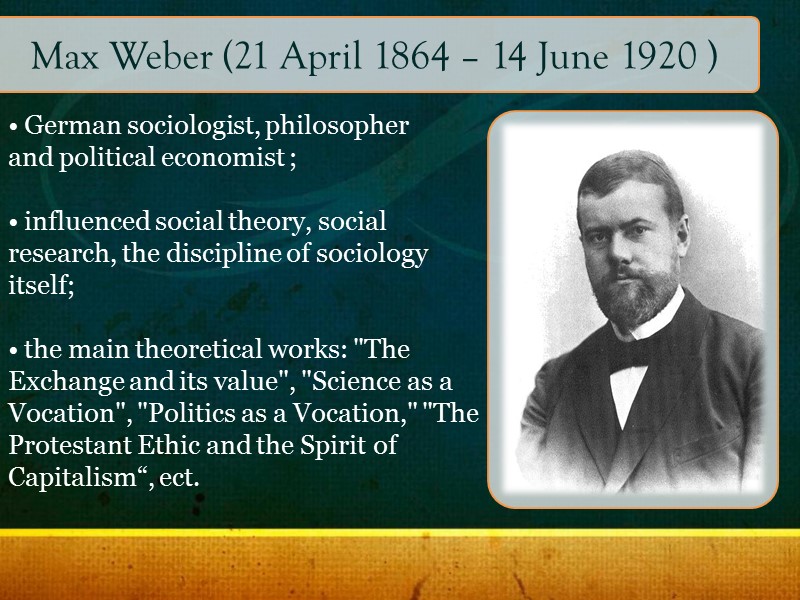 Max Weber (21 April 1864 – 14 June 1920 )  German sociologist, philosopher